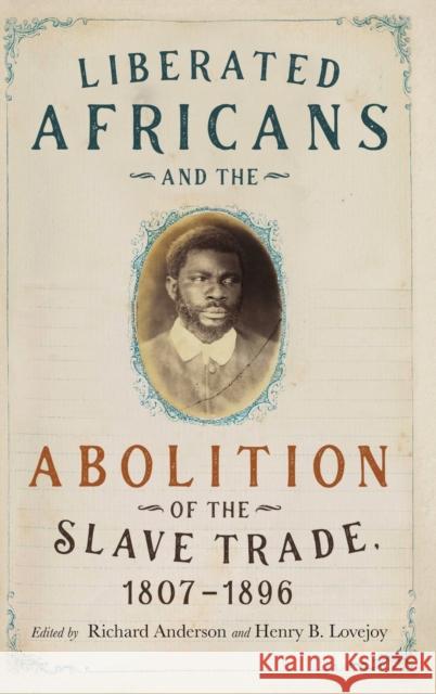 Liberated Africans and the Abolition of the Slave Trade, 1807-1896 Richard Anderson Henry B. Lovejoy 9781580469692 University of Rochester Press