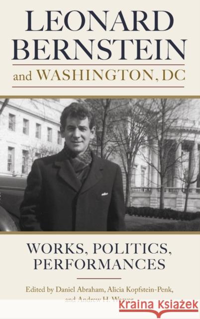 Leonard Bernstein and Washington, DC: Works, Politics, Performances Abraham, Daniel 9781580469739