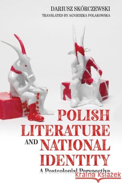 Polish Literature and National Identity: A Postcolonial Perspective Skorczewski, Dariusz 9781580469784 University of Rochester Press