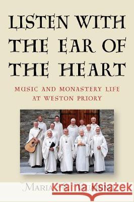 Listen with the Ear of the Heart: Music and Monastery Life at Weston Priory Guarino, Maria S. 9781580469920 University of Rochester Press