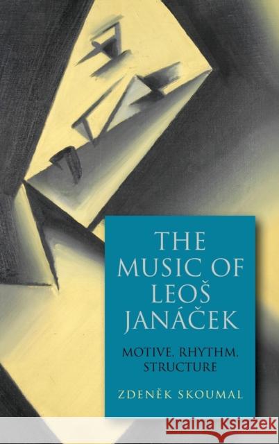 The Music of Leos Janácek: Motive, Rhythm, Structure Skoumal, Zdenek 9781580469944 University of Rochester Press