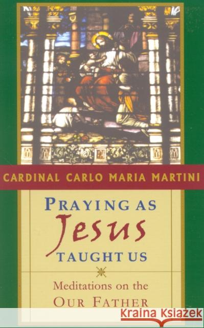 Praying as Jesus Taught Us: Meditations on the Our Father Martini, Cardinal Carlo Maria 9781580510875