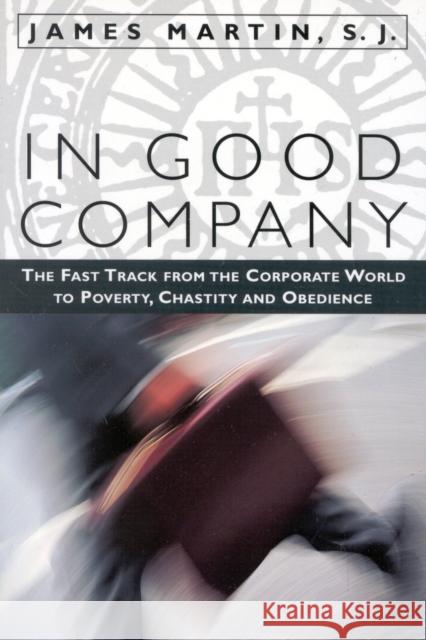 In Good Company: The Fast Track from the Corporate World to Poverty, Chastity, and Obedience Martin Sj, James 9781580510998 Sheed & Ward