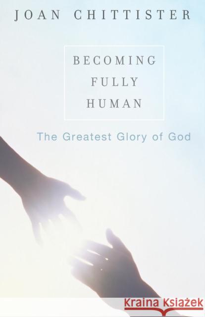 Becoming Fully Human: The Greatest Glory of God Chittister, Sister Joan 9781580511469 Sheed & Ward