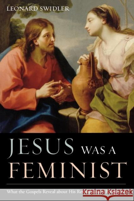 Jesus Was a Feminist: What the Gospels Reveal about His Revolutionary Perspective Swidler, Leonard 9781580512183 Sheed & Ward