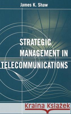 Strategic Management in Telecommunications James K. Shaw 9781580530187 Artech House Publishers