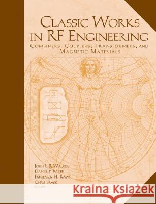 Classic Works in RF Engineering: Combiners, Couplers, Transformers, and Magnetic Materials John L. B. Walker Daniel P. Myer Frederick H. Raab 9781580530569 Artech House Publishers