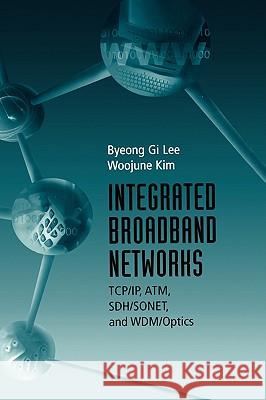 Integrated Broadband Networks: TCP/IP, ATM, SDH/SONET and Wdm/Optics Byeong Gi Lee Woo-June Kim 9781580531634 Artech House Publishers