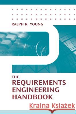 The Requirements Engineering Handbook Ralph R. Young 9781580532662