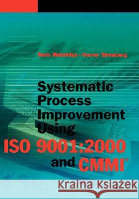 Systematic Process Improvement Using ISO 9001:2000 and CMMI Boris Mutafelija, Harvey Stromberg 9781580534871 Artech House Publishers