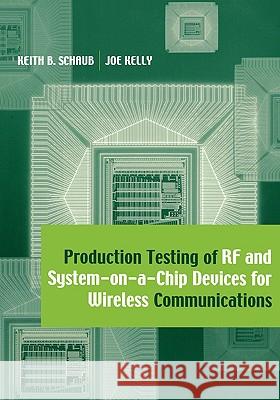 Production Testing of RF and System-on-a-chip Devices for Wireless Communications Keith B. Schaub, Joe Kelly 9781580536929