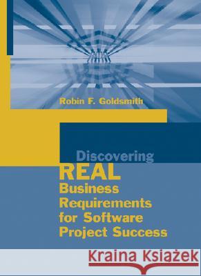 Discovering Real Business Requirements for Software Project Success Robin F. Goldsmith 9781580537704 Artech House Publishers