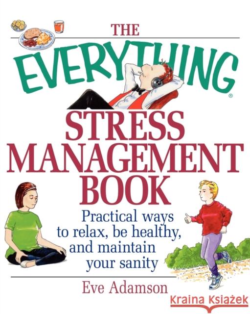 The Everything Stress Management Book: Practical Ways to Relax, Be Healthy, and Maintain Your Sanity Eve Adamson 9781580625784 Adams Media Corporation