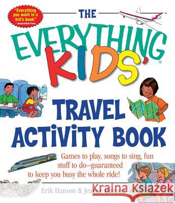 The Everything Kids' Travel Activity Book: Games to Play, Songs to Sing, Fun Stuff to Do - Guaranteed to Keep You Busy the Whole Ride! Erik A. Hanson Jeanne K. Hanson 9781580626415 Adams Media Corporation