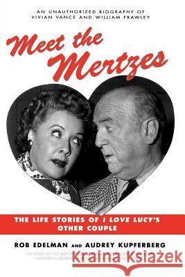 Meet the Mertzes: The Life Stories of I Love Lucy's Other Couple Edelman, Rob 9781580630955 Renaissance Books