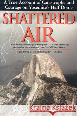 Shattered Air: A True Account of Catastrophe and Courage on Yosemite's Half Dome Bob Madgic William L. Crary Adrian Esteban 9781580801423 Burford Books