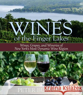 Wines of the Finger Lakes: Wines, Grapes, and Wineries of New York's Most Dynamic Wine Region Peter Burford 9781580801812