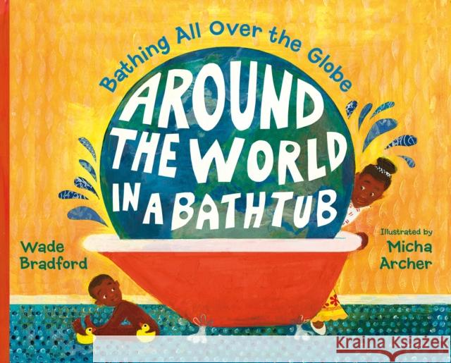 Around the World in a Bathtub: Bathing All Over the Globe Wade Bradford Micha Archer 9781580895446 Charlesbridge Publishing,U.S.