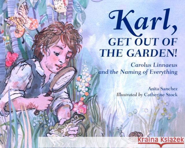 Karl, Get Out of the Garden!: Carolus Linnaeus and the Naming of Everything Anita Sanchez Catherine Stock 9781580896061