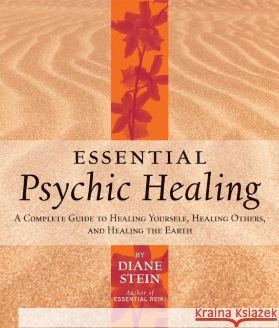 Essential Psychic Healing: A Complete Guide to Healing Yourself, Healing Others, and Healing the Earth Stein, Diane 9781580911733 Crossing Press