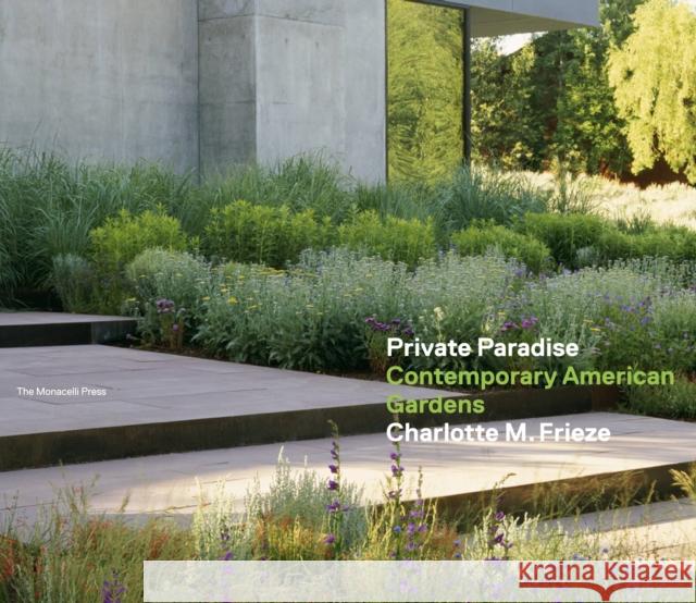 Private Paradise: Contemporary American Gardens Frieze, Charlotte M. 9781580933230 Monacelli Press