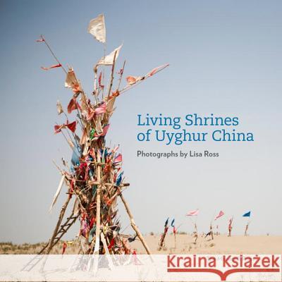 Living Shrines of Uyghur China: Photographs by Lisa Ross Lisa Ross 9781580933506 Monacelli Press