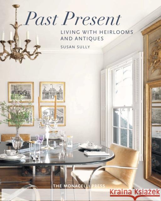 Past Present: Living with Heirlooms and Antiques Susan Sully 9781580934398 Monacelli Press