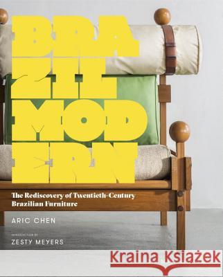 Brazil Modern: The Rediscovery of Twentieth-Century Brazilian Furniture Aric Chen Zesty Meyers 9781580934442 Monacelli Press