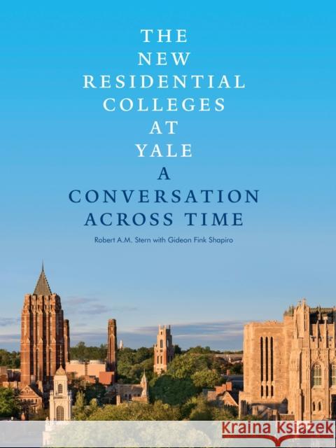 The New Residential Colleges at Yale: A Conversation Across Time Robert A. M. Stern Gideon Fink Shapiro 9781580935043