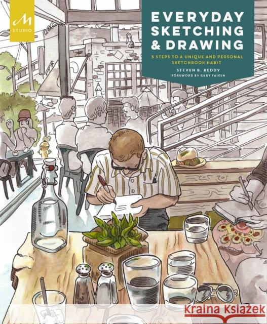 Everyday Sketching and Drawing: Five Steps to a Unique and Personal Sketchbook Habit Gary Faigin Danny Gregory Gabriel Campanario 9781580935050 Monacelli Press