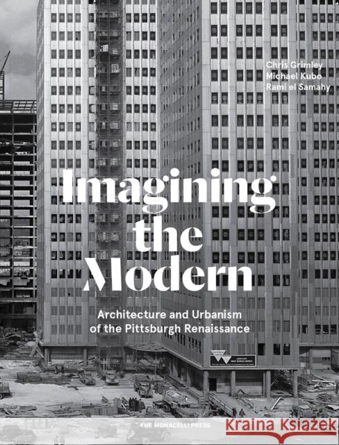 Imagining the Modern: Architecture and Urbanism of the Pittsburgh Renaissance El Samahy, Rami 9781580935234 Monacelli Press