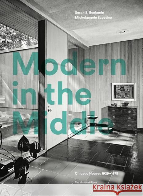 Modern in the Middle: Chicago Houses 1929-75 Benjamin, Susan 9781580935265 Monacelli Press