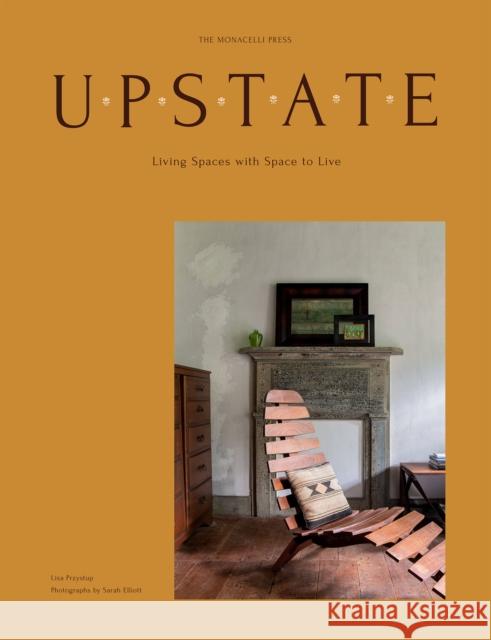 Upstate: Living Spaces with Space to Live Lisa Przystup Sarah Elliott 9781580935364 Monacelli Press