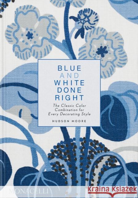 Blue and White Done Right: The Classic Color Combination for Every Decorating Style Hudson Moore 9781580936354 Monacelli Press