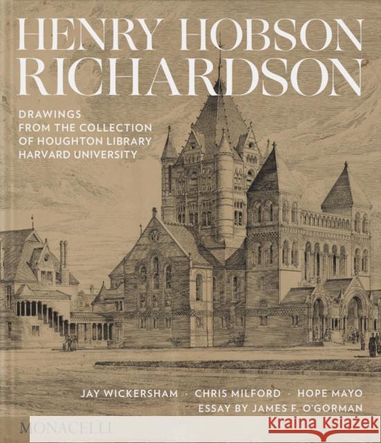 Henry Hobson Richardson: Drawings from the Collection of Houghton Library, Harvard University James O'Gorman 9781580936590 Monacelli Press