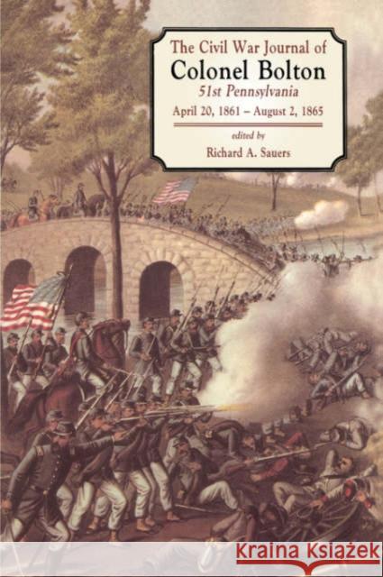 The Civil War Journals of Colonel Bolton: 51st Pennsylvania April 20, 1861- August 2, 1865 Richard Allen Sauers William Bolton William Bolton 9781580970396 Combined Publishing