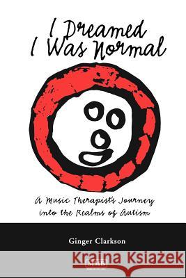 I Dreamed I Was Normal: A Music Therapist's Journey Into the Realms of Autism Clarkson, Ginger 9781581060072