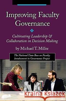 Improving Faculty Governance: Cultivating Leadership & Collaboration in Decision Making Michael T. Miller 9781581070743