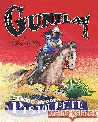 Gunplay: The True Story of Pistol Pete on the Hootowl Trail Robby McMurtry 9781581071306