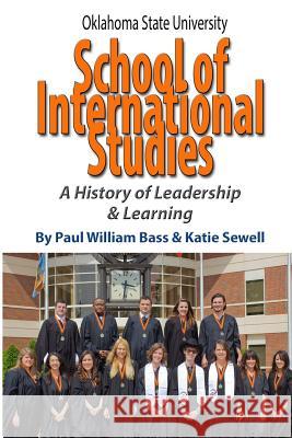 Oklahoma State University School of International Studies: A History of Leadership & Learning Paul William Bass Katie Sewell 9781581072624