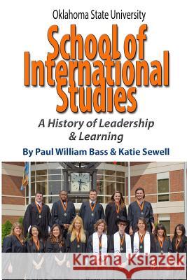 Oklahoma State University School of International Studies: A History of Leadership & Learning Paul William Bass Katie Sewell 9781581072624 New Forums Press