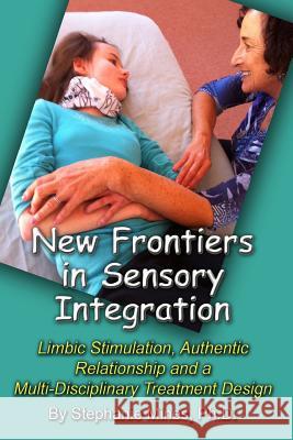 New Frontiers in Sensory Integration: Limbic Stimulation, Authentic Relationship and a Multi-Disciplinary Treatment Design Stephanie Mine 9781581072655 New Forums Press