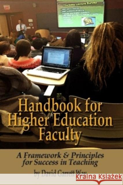 Handbook for Higher Education Faculty: A Framework & Principles for Success in Teaching David Garrett Way 9781581072914