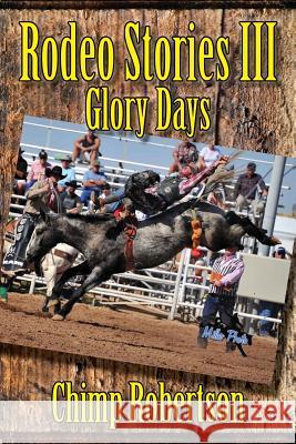 Rodeo Stories III: Glory Days Chimp Robertson 9781581073089 New Forums Press