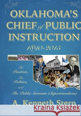 Oklahoma's Chiefs of Public Instruction 1890-2015: The Position, The Politics, and The Public Servants (Superintendents) A Kenneth Stern   9781581073638 New Forums Press