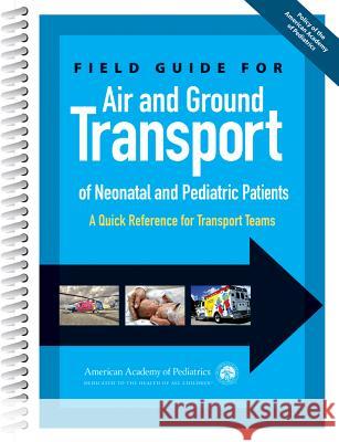Field Guide for Air and Ground Transport of Neonatal and Pediatric Patients: A Quick Reference for Transport Teams Robert Insoft   9781581108392 American Academy of Pediatrics