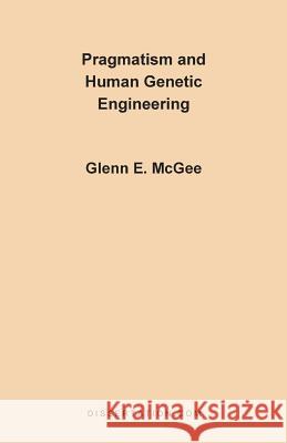 Pragmatism and Human Genetic Engineering Glenn Edwards McGee 9781581120202