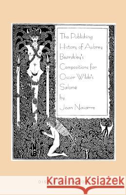 The Publishing History of Aubrey Beardsley's Compositions for Oscar Wilde's Salome Joan Navarre 9781581120363 Dissertation.com