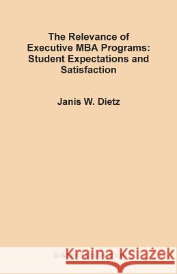 The Relevance of Executive MBA Programs: Student Expectations and Satisfaction Dietz, Janis Weinstein 9781581120394 Dissertation.com