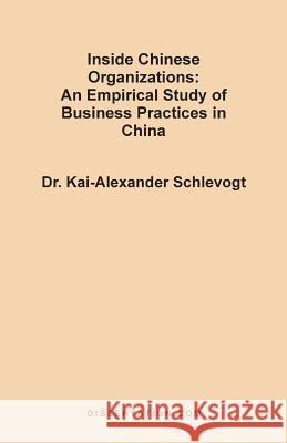 Inside Chinese Organizations: An Empirical Study of Business Practices in China Schlevogt, Kai-Alexander 9781581120455 Dissertation.com